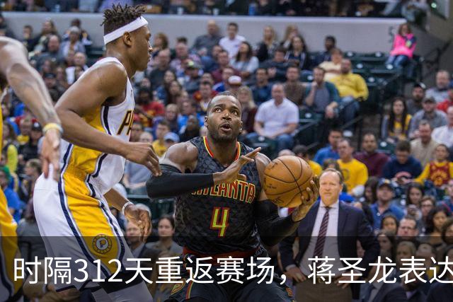 时隔312天重返赛场，蒋圣龙表达回归球队的期待