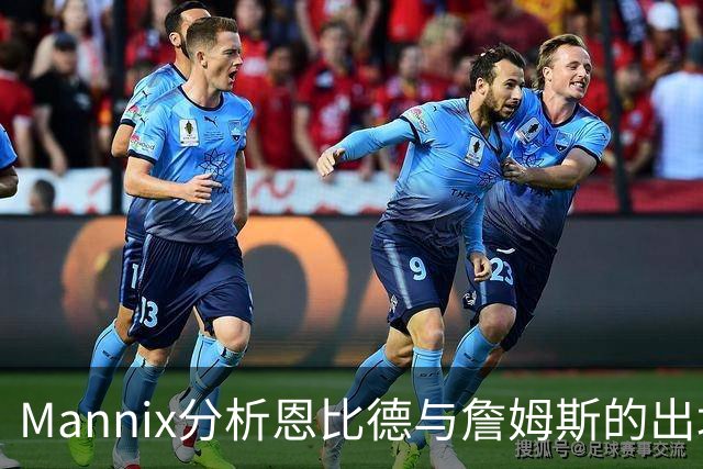 Mannix分析恩比德与詹姆斯的出场策略